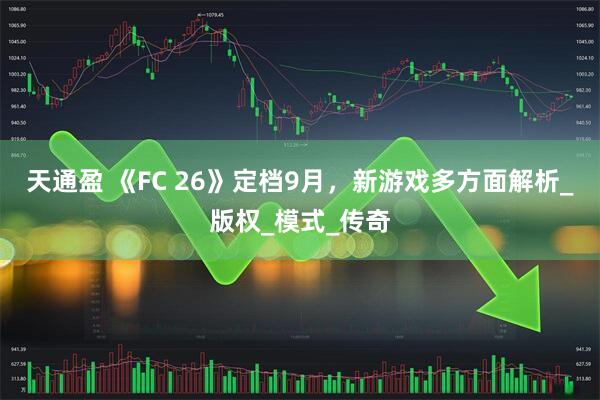 天通盈 《FC 26》定档9月，新游戏多方面解析_版权_模式_传奇