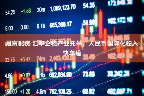 易富配资 汇率企稳产业托举，人民币国际化驶入快车道