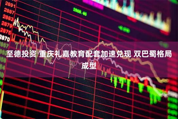 至德投资 重庆礼嘉教育配套加速兑现 双巴蜀格局成型