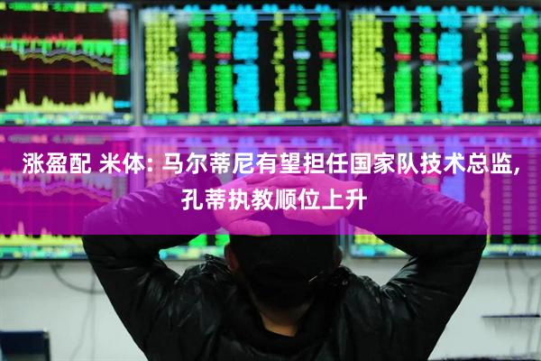 涨盈配 米体: 马尔蒂尼有望担任国家队技术总监, 孔蒂执教顺位上升