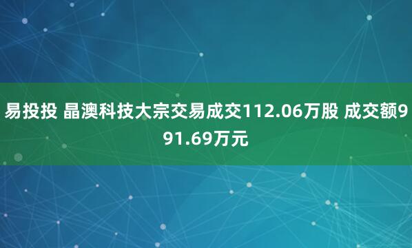 易投投 晶澳科技大宗交易成交112.06万股 成交额991.69万元